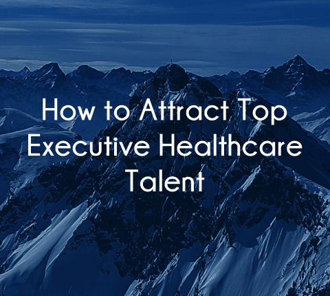 How to attract and hire top executive healthcare talent