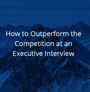 How to Outperform the Competition at an Executive Interview